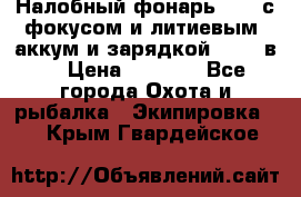 Налобный фонарь cree с фокусом и литиевым  аккум и зарядкой 12-220в. › Цена ­ 1 350 - Все города Охота и рыбалка » Экипировка   . Крым,Гвардейское